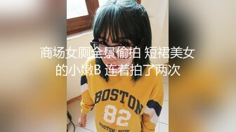 商场女厕全景偷拍 短裙美女的小嫩B 连着拍了两次