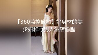 【360监控偷拍】好身材的美少妇和野男人酒店偷腥