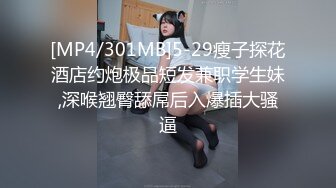 [MP4/301MB]5-29瘦子探花酒店约炮极品短发兼职学生妹,深喉翘臀舔屌后入爆插大骚逼