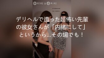 デリヘルで遭った超怖い先輩の彼女さんが「内緒にして」というから…その場でも！