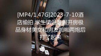 [MP4/1.47G]2023-7-10酒店偷拍 学生情侣暑假开房极品身材美女和男友啪啪两炮后打了起来