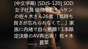 (中文字幕) [SDJS-120] SOD女子社員 総務で働くハケンの佐々木さん26歳 「気持ち良さが忘れられなくて…」家族に内緒で自ら懇願！1本限定決意のAV再出演！ 佐々木夏菜