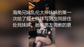 海角兄妹乱伦大神妹妹的第一次给了我上妹妹与男友同居住处找妹妹。她被男友调教的更骚了!