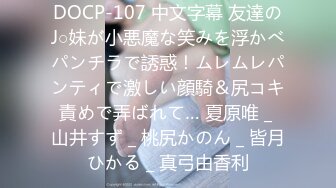 DOCP-107 中文字幕 友達のJ○妹が小悪魔な笑みを浮かべパンチラで誘惑！ムレムレパンティで激しい顔騎＆尻コキ責めで弄ばれて… 夏原唯 _ 山井すず _ 桃尻かのん _ 皆月ひかる _ 真弓由香利