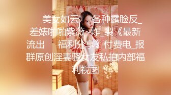 ☀️美女如云☀️各种露脸反_差婊啪啪紫薇~炸_裂《最新流出☀️福利分享》付费电_报群原创淫妻骚女友私拍内部福利视图