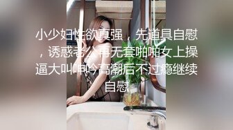 小少妇性欲真强，先道具自慰，诱惑老公再无套啪啪女上操逼大叫呻吟高潮后不过瘾继续自慰