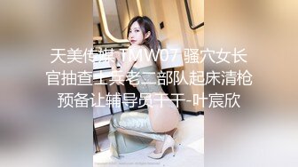 天美传媒 TMW07 骚穴女长官抽查士兵老二部队起床清枪预备让辅导员干干-叶宸欣