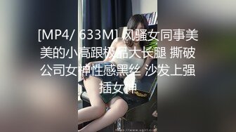 [MP4/ 633M] 风骚女同事美美的小高跟极品大长腿 撕破公司女神性感黑丝 沙发上强插女神