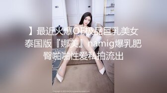 】最近火爆OF极品巨乳美女泰国版『娜美』namig爆乳肥臀啪啪性爱私拍流出