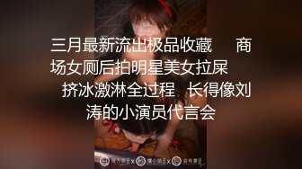 三月最新流出极品收藏❤️商场女厕后拍明星美女拉屎❤️✿挤冰激淋全过程✿长得像刘涛的小演员代言会