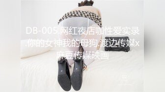 DB-005.网红夜店咖性爱实录.你的女神我的母狗.渡边传媒x麻豆传媒映画