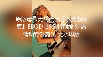 原版母帶无码流出『水无濑优夏』EBOD-185 特別編 灼热情痴野外露出 无水印版