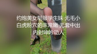 约炮美女制服学生妹 无毛小白虎粉穴的非常嫩 无套中出内射呻吟动人