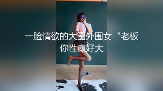 一脸情欲的大圈外围女“老板你性瘾好大