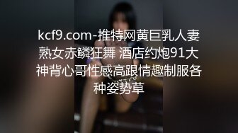 kcf9.com-推特网黄巨乳人妻熟女赤鳞狂舞 酒店约炮91大神背心哥性感高跟情趣制服各种姿势草