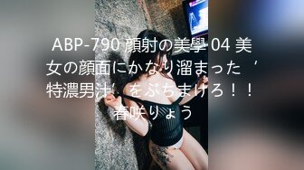 ABP-790 顔射の美學 04 美女の顔面にかなり溜まった‘特濃男汁’をぶちまけろ！！ 春咲りょう