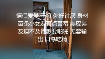 情侣爱爱 干嘛 你好讨厌 身材苗条小女友有点害羞 黑皮男友迫不及待想要啪啪 无套输出 口爆吃精