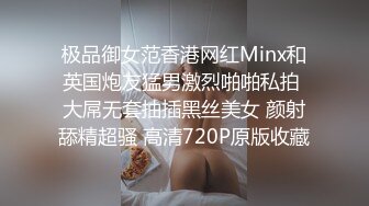 极品御女范香港网红Minx和英国炮友猛男激烈啪啪私拍 大屌无套抽插黑丝美女 颜射舔精超骚 高清720P原版收藏