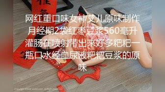 网红重口味女神艾儿原味制作月经期2袋红枣豆浆560毫升灌肠在喷射带出来好多粑粑一瓶口水经血尿液粑粑豆浆的原味