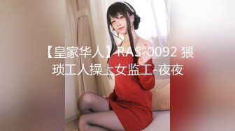 【皇家华人】RAS-0092 猥琐工人操上女监工-夜夜