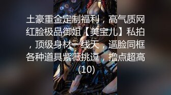 土豪重金定制福利，高气质网红脸极品御姐【美宝儿】私拍，顶级身材一线天，逼脸同框各种道具紫薇挑逗，撸点超高 (10)