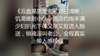 《云盘高质泄密》对白清晰，饥渴难耐小伙小旅店约炮丰满少妇扒光下体又亲又抠进入抽送，销魂淫叫老公，全程真实带入感极强