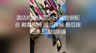 酒店约操极品少妇 骚货很配合 戴着狗链 口交深喉 最后按在床上猛插狠操