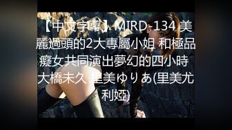 【中文字幕】MIRD-134 美麗過頭的2大專屬小姐 和極品癡女共同演出夢幻的四小時 大橋未久 里美ゆりあ(里美尤利婭)