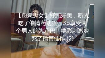 【粉嫩少女】好纯好美，新人吃了催情药助兴，3p享受两个男人的大鸡巴，精彩刺激爽死了撸管佳作 (2)