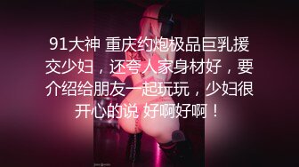 91大神 重庆约炮极品巨乳援交少妇，还夸人家身材好，要介绍给朋友一起玩玩，少妇很开心的说 好啊好啊！