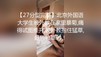 【27分型完整】北京外国语大学生被外教在家里暴菊,痛得试图推开,被外教抱住猛草,最后被草射！