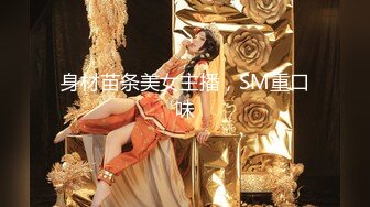 身材苗条美女主播，SM重口味