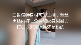 白皙模特身材可爱主播，蕾丝黑丝内裤，全裸和纹身男暴力打桩，天天操逼还是粉的