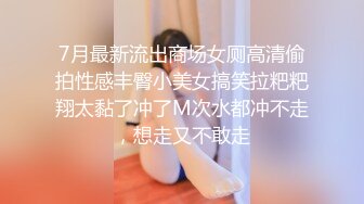 7月最新流出商场女厕高清偷拍性感丰臀小美女搞笑拉粑粑翔太黏了冲了M次水都冲不走，想走又不敢走