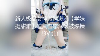 新人极品女神激情满满【学妹挺甜雅】道具自慰深喉被爆操!3V (1)