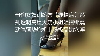 母狗女奴训练营【绳精病】系列透明亮丝大奶小姐姐捆绑震动笔预热炮机上场极品嫩穴淫水泛滥1