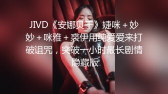 JIVD《安娜贝干》婕咪＋妙妙＋咪雅＋裘伊用纯爱爱来打破诅咒，突破一小时最长剧情 隐藏版