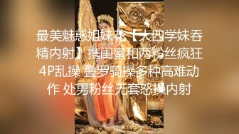 最美魅惑姐妹花【大四学妹吞精内射】携闺蜜和两粉丝疯狂4P乱操 叠罗骑操多种高难动作 处男粉丝无套怒操内射