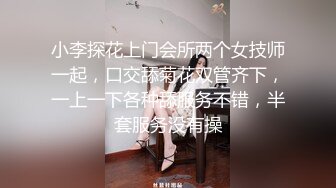 小李探花上门会所两个女技师一起，口交舔菊花双管齐下，一上一下各种舔服务不错，半套服务没有操