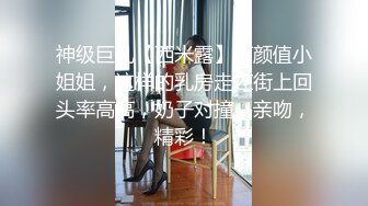 神级巨乳【西米露】高颜值小姐姐，这样的乳房走在街上回头率高高，奶子对撞、亲吻，精彩！