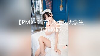 【PMX-057】败金女大学生下海黄播