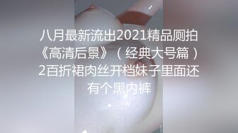 八月最新流出2021精品厕拍《高清后景》（经典大号篇）2百折裙肉丝开档妹子里面还有个黑内裤