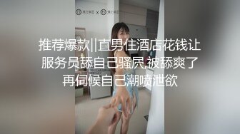 推荐爆款‖直男住酒店花钱让服务员舔自己骚屄,被舔爽了再伺候自己潮喷泄欲