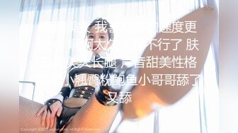 高颜美女 我喜欢弄的速度更快点 啊啊太久了我不行了 肤白貌美大长腿 声音甜美性格温柔小翘臀粉鲍鱼小哥哥舔了又舔