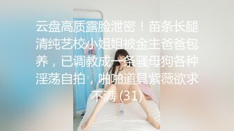 云盘高质露脸泄密！苗条长腿清纯艺校小姐姐被金主爸爸包养，已调教成一条骚母狗各种淫荡自拍，啪啪道具紫薇欲求不满 (31)