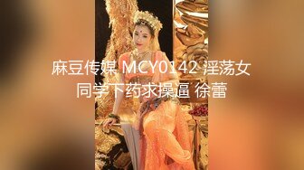 麻豆传媒 MCY0142 淫荡女同学下药求操逼 徐蕾