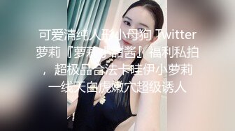 可爱清纯人形小母狗 Twitter萝莉『萝莉小甜酱』福利私拍， 超极品合法卡哇伊小萝莉 一线天白虎嫩穴超级诱人