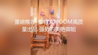 重磅推荐-推特大神DOM高质量出品 强势的美艳御姐