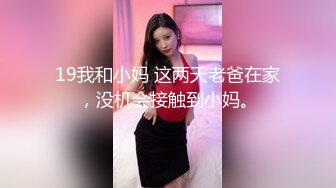 19我和小妈 这两天老爸在家，没机会接触到小妈。