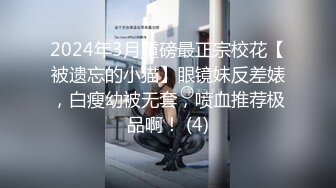 2024年3月重磅最正宗校花【被遗忘的小猫】眼镜妹反差婊，白瘦幼被无套，喷血推荐极品啊！ (4)